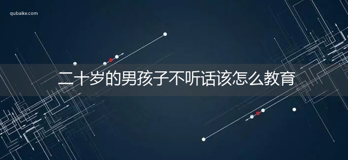 二十岁的男孩子不听话该怎么教育