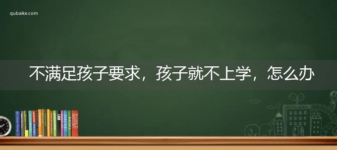 不满足孩子要求，孩子就不上学，怎么办