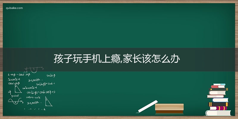 孩子玩手机上瘾,家长该怎么办