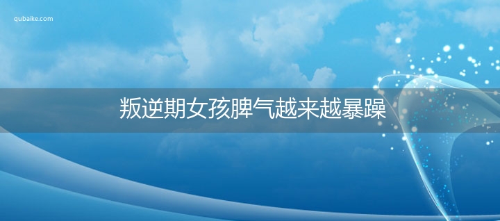 叛逆期女孩脾气越来越暴躁