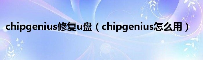 Chip,Genius怎么修复u盘?,Chip,Genius修复u盘教程