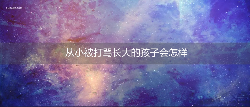 从小被打骂长大的孩子会怎样