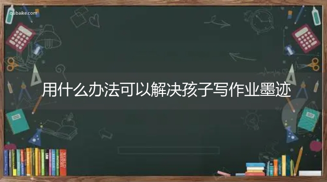 用什么办法可以解决孩子写作业墨迹