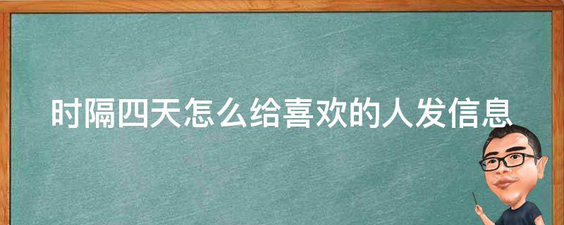 时隔四天怎么给喜欢的人发信息