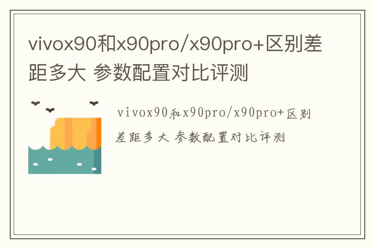 vivox90和x90pro/x90pro+区别差距多大,参数配置对比评测