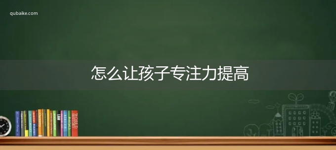 怎么让孩子专注力提高