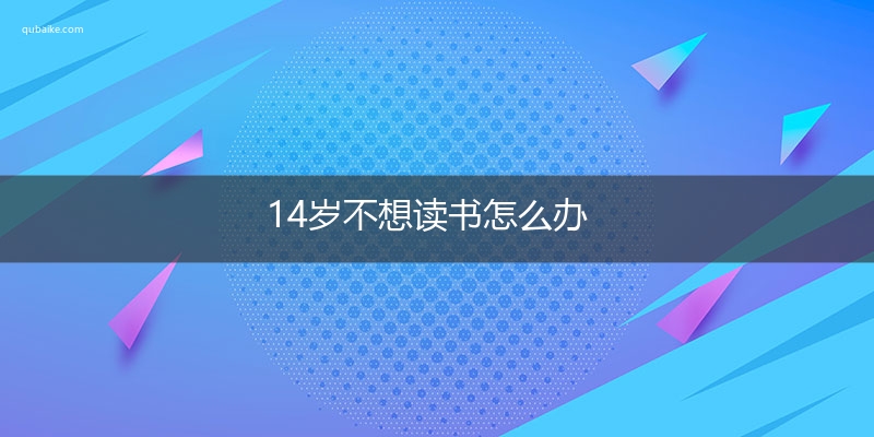 14岁不想读书怎么办