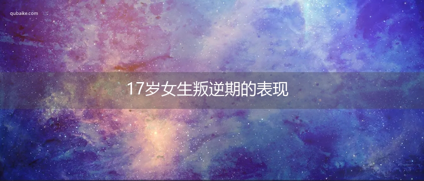 17岁女生叛逆期的表现