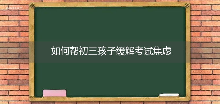 如何帮初三孩子缓解考试焦虑