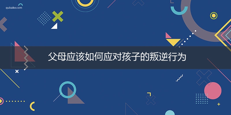 父母应该如何应对孩子的叛逆行为