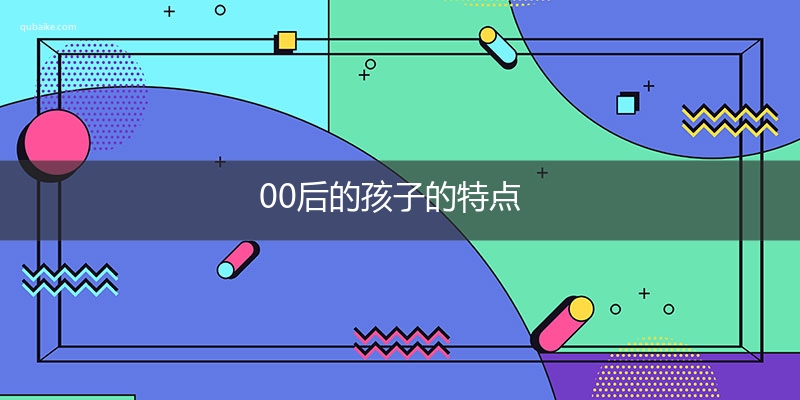 00后的孩子的特点