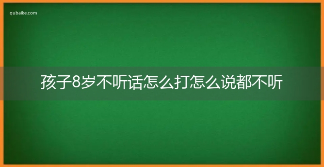 孩子8岁不听话怎么打怎么说都不听