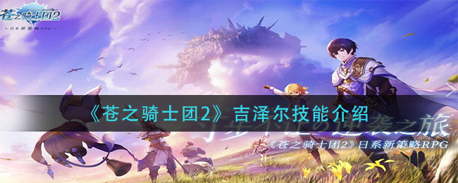 苍之骑士团2吉泽尔技能是什么 吉泽尔能力分享