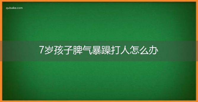 7岁孩子脾气暴躁打人怎么办