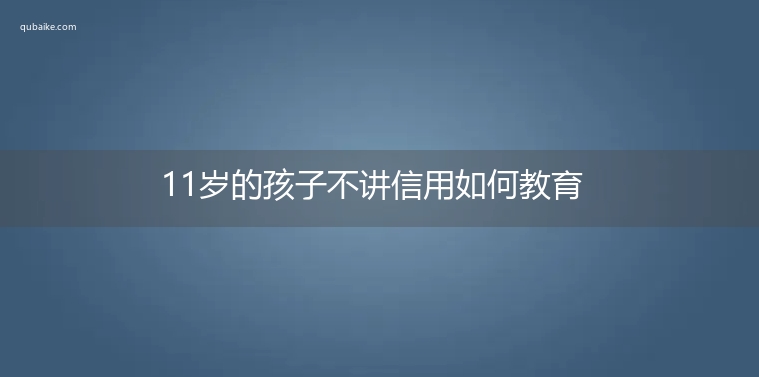 11岁的孩子不讲信用如何教育