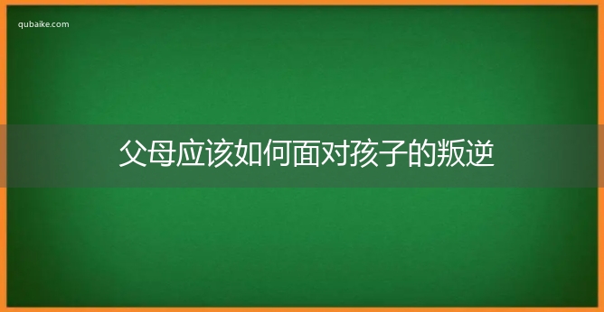 父母应该如何面对孩子的叛逆