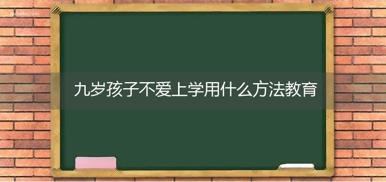 九岁孩子不爱上学用什么方法教育