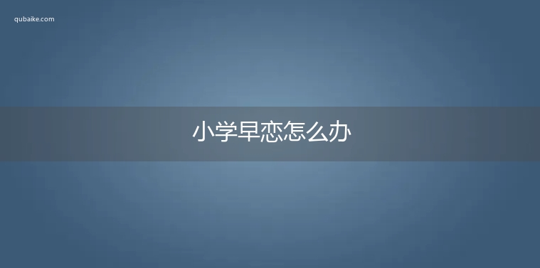 小学早恋怎么办