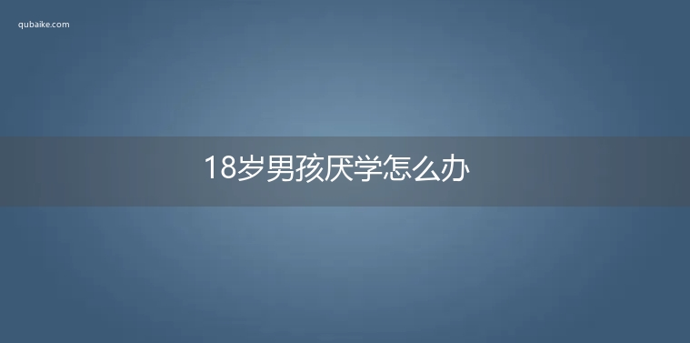 18岁男孩厌学怎么办