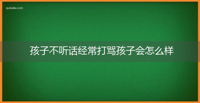 孩子不听话经常打骂孩子会怎么样