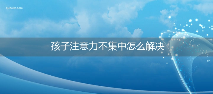 孩子注意力不集中怎么解决