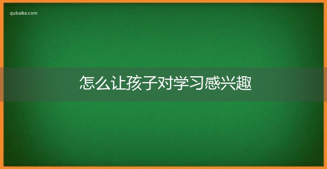 怎么让孩子对学习感兴趣