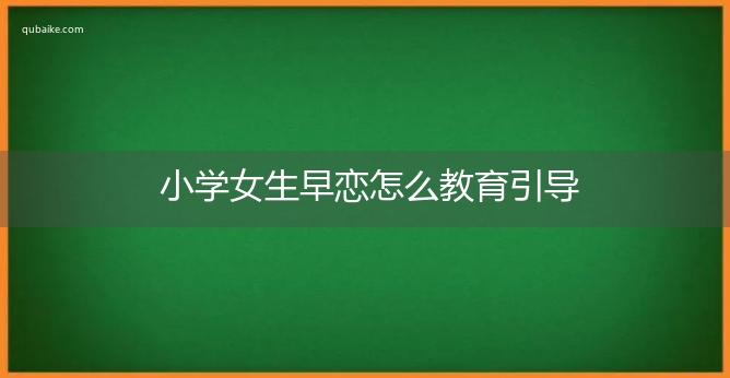 小学女生早恋怎么教育引导