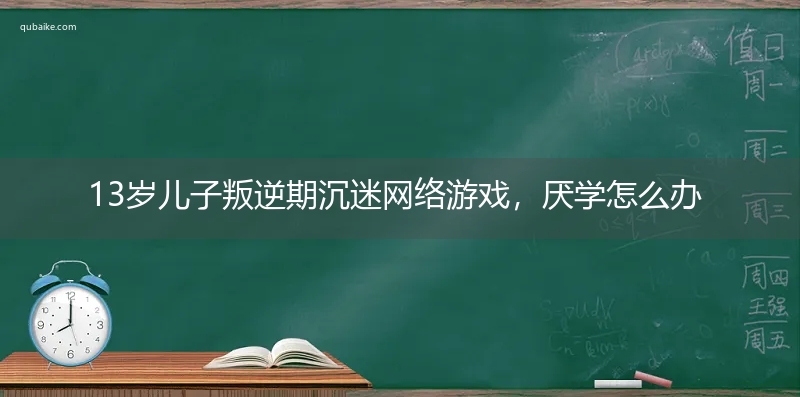 13岁儿子叛逆期沉迷网络游戏，厌学怎么办