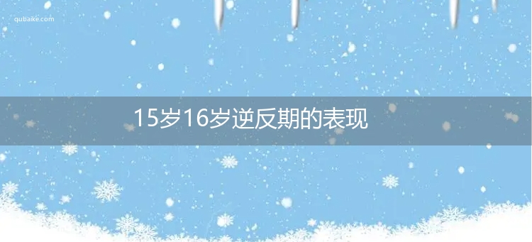 15岁16岁逆反期的表现