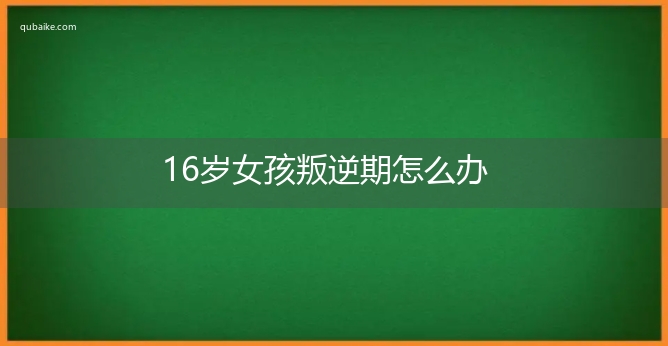 16岁女孩叛逆期怎么办