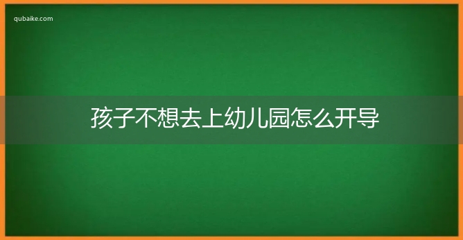 孩子不想去上幼儿园怎么开导