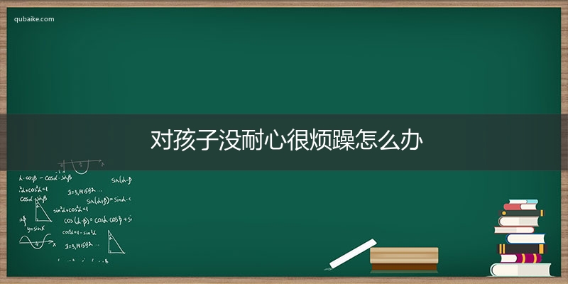 对孩子没耐心很烦躁怎么办