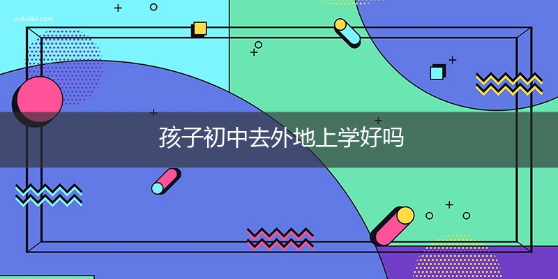 孩子初中去外地上学好吗