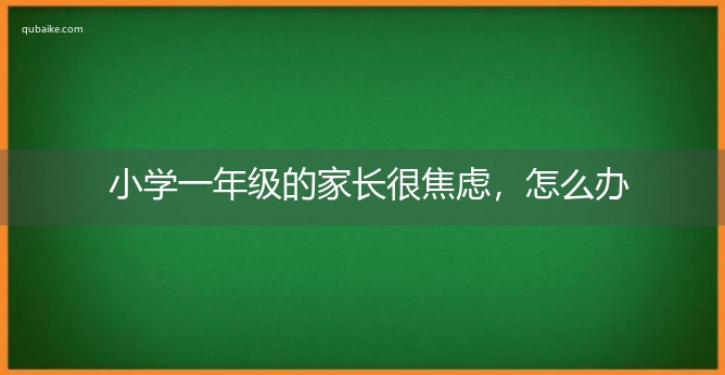 小学一年级的家长很焦虑，怎么办