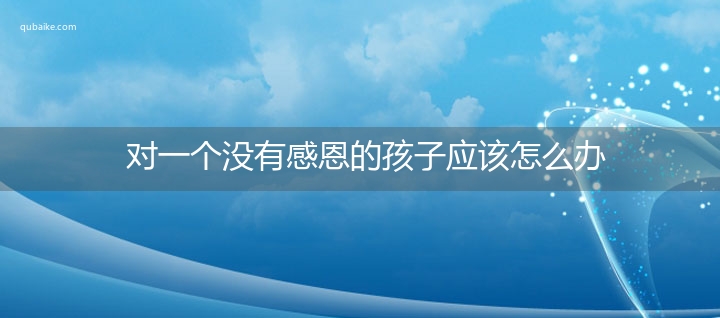 对一个没有感恩的孩子应该怎么办