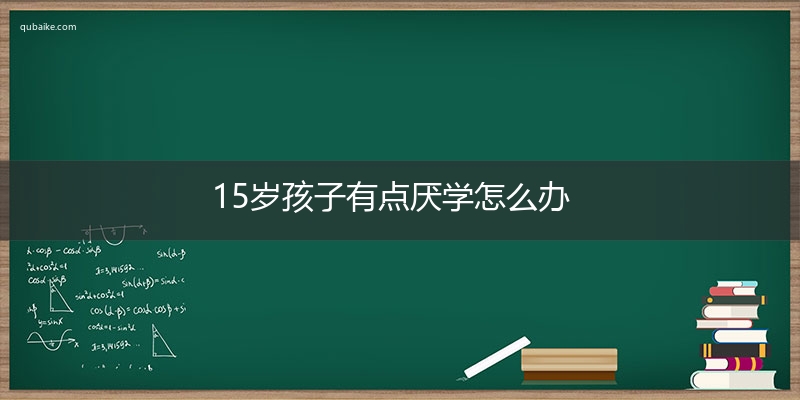 15岁孩子有点厌学怎么办