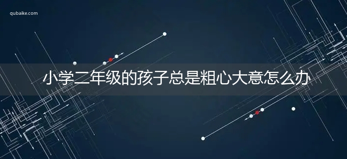 小学二年级的孩子总是粗心大意怎么办