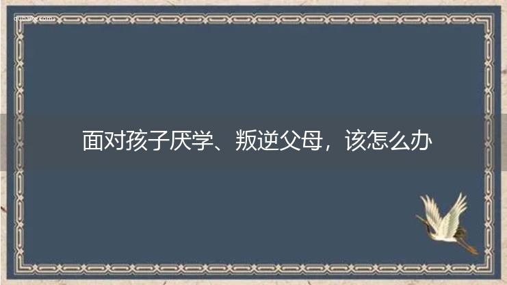 面对孩子厌学、叛逆父母，该怎么办