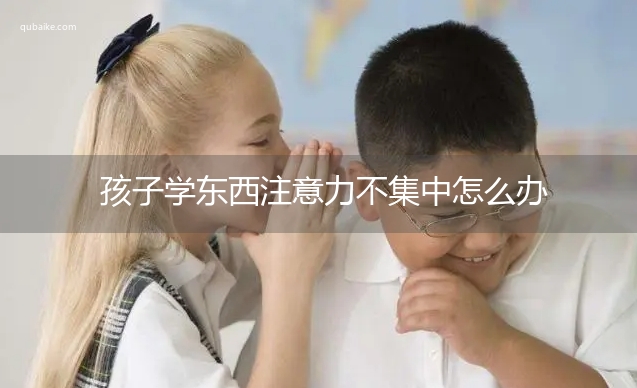 孩子学东西注意力不集中怎么办