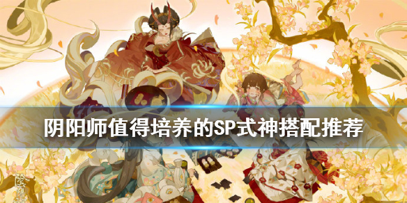 阴阳师SP式神 最新SP式神培养推荐