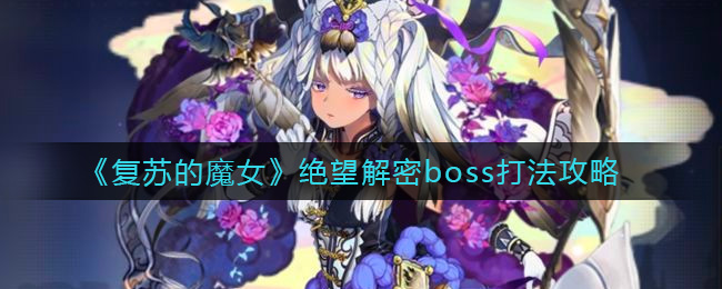 复苏的魔女绝望解密boss如何击败 绝望解密打法一览