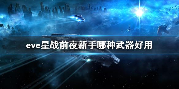 EVE星战前夜新手武器 新手选择哪些武器