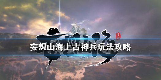 妄想山海上古神兵如何培育 上古神兵分析