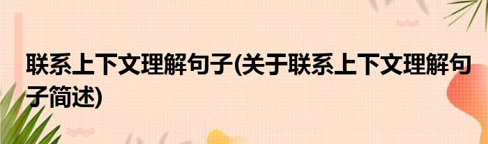 联系上下文理解句子(关于联系上下文理解句子简述)