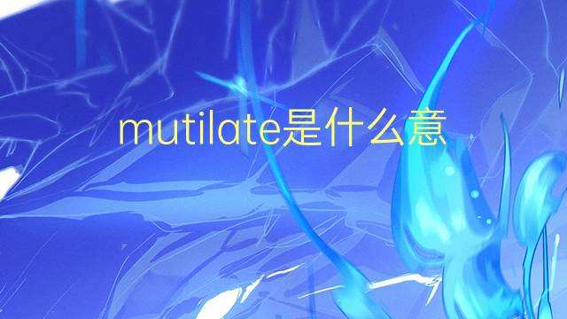 mutilate是什么意思 mutilate的翻译、读音、例句、中文解释