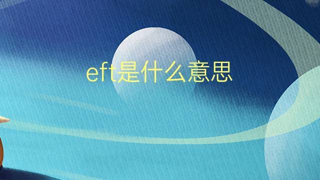 eft是什么意思 英文名eft的翻译、发音、来源