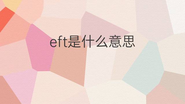 eft是什么意思 英文名eft的翻译、发音、来源