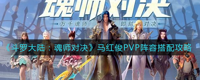 斗罗大陆魂师对决马红俊PVP阵容怎么搭配_马红俊PVP阵容搭配攻略