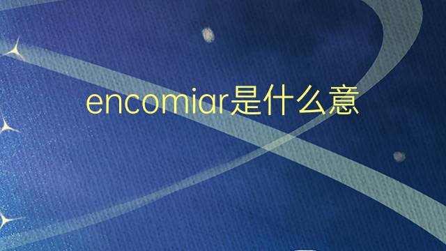 encomiar是什么意思 encomiar的翻译、读音、例句、中文解释