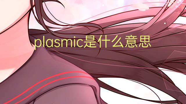 plasmic是什么意思 plasmic的翻译、读音、例句、中文解释